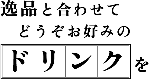 逸品と合わせて どうぞお好みのドリンクを