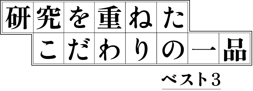 研究を重ねたこだわりの一品 ベスト3