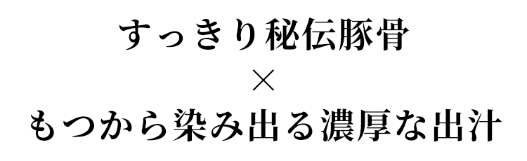 すっきり秘伝豚骨×もつから染み出る濃厚な出汁