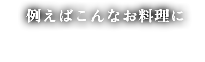 例えばこんなお料理に