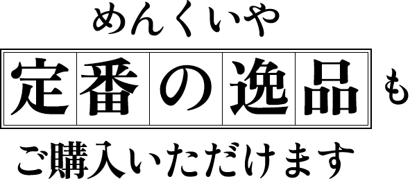 めんくいや定番の逸品も ご購入いただけます