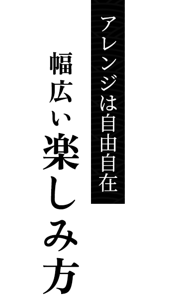 アレンジは自由自在幅広い楽しみ方