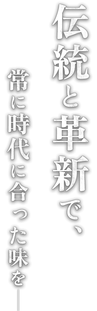 “伝統”と“革新”で常に時代に合った味を―。